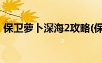 保卫萝卜深海2攻略(保卫萝卜深海攻略10关)
