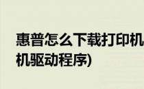 惠普怎么下载打印机驱动(惠普怎么下载打印机驱动程序)