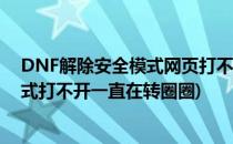DNF解除安全模式网页打不开 一直转圈怎么办(dnf安全模式打不开一直在转圈圈)