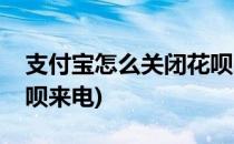 支付宝怎么关闭花呗来电(支付宝怎么关闭花呗来电)