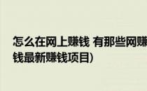 怎么在网上赚钱 有那些网赚的兼职项目(网络上什么兼职赚钱最新赚钱项目)