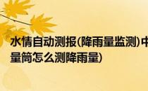 水情自动测报(降雨量监测)中雨量筒安装注意事项(雨量器和量筒怎么测降雨量)