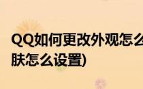 QQ如何更改外观怎么更改QQ皮肤(qq外观皮肤怎么设置)