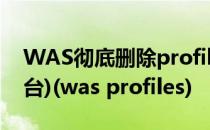 WAS彻底删除profiles(概要)文件(支持多平台)(was profiles)