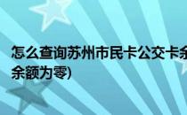 怎么查询苏州市民卡公交卡余额(怎么查询苏州市民卡公交卡余额为零)