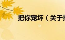 把你宠坏（关于把你宠坏的介绍）