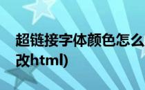超链接字体颜色怎么改(超链接字体颜色怎么改html)