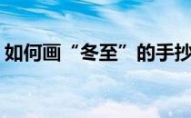 如何画“冬至”的手抄报(怎么画冬至手抄报)