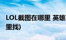 LOL截图在哪里 英雄联盟截图(lol截的图在哪里找)