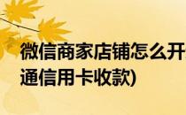 微信商家店铺怎么开通(微信商家店铺怎么开通信用卡收款)