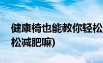 健康椅也能教你轻松减肥(健康椅也能教你轻松减肥嘛)