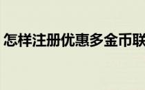 怎样注册优惠多金币联盟(优惠联盟怎么注册)
