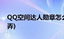 QQ空间达人勋章怎么点亮(qq空间勋章怎么弄)