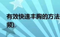 有效快速丰胸的方法(有效快速丰胸的方法视频)