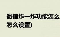 微信炸一炸功能怎么设置(微信新功能炸一炸怎么设置)
