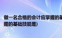 做一名合格的会计应掌握的基础技能(做一名合格的会计应掌握的基础技能是)