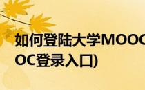如何登陆大学MOOC网络教学平台(大学MOOC登录入口)
