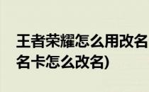王者荣耀怎么用改名卡改名字(王者荣耀有改名卡怎么改名)