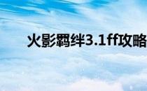 火影羁绊3.1ff攻略(火影羁绊3.0攻略)