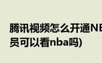 腾讯视频怎么开通NBA会员(开通腾讯视频会员可以看nba吗)