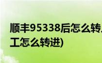 顺丰95338后怎么转人工(9533885是顺丰人工怎么转进)