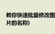 教你快速批量修改图片的重命名(批量修改图片的名称)