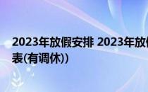 2023年放假安排 2023年放假时间表(2023年放假安排时间表(有调休))
