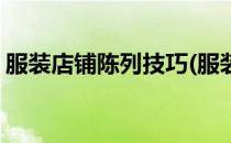 服装店铺陈列技巧(服装店铺陈列技巧有哪些)