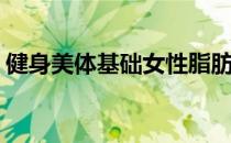 健身美体基础女性脂肪分布(女子健美体脂率)