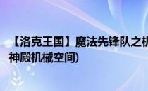 【洛克王国】魔法先锋队之机械空间挑战开启(洛克王国光明神殿机械空间)