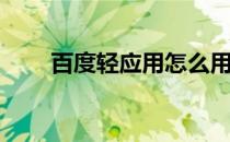百度轻应用怎么用(百度轻应用官网)
