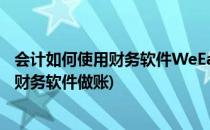 会计如何使用财务软件WeEasy导入处理银行账单(如何使用财务软件做账)
