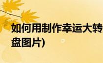 如何用制作幸运大转盘(如何用制作幸运大转盘图片)