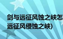 剑与远征风蚀之峡怎么过风蚀之峡攻略(剑与远征风侵蚀之峡)