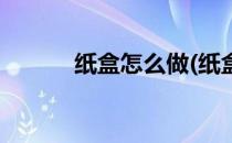纸盒怎么做(纸盒怎么做收纳盒)