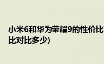 小米6和华为荣耀9的性价比对比(小米6和华为荣耀9的性价比对比多少)