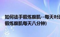 如何徒手锻炼腹肌--每天8分钟科学专业动画图文(如何徒手锻炼腹肌每天八分钟)