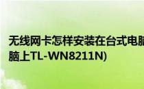 无线网卡怎样安装在台式电脑上(无线网卡怎样安装在台式电脑上TL-WN8211N)