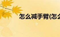 怎么减手臂(怎么减手臂上的肉)