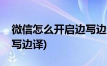 微信怎么开启边写边译(苹果微信怎么开启边写边译)