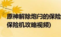 原神解除炮闩的保险机攻略(原神解除炮闩的保险机攻略视频)