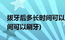 拔牙后多长时间可以刷牙(儿童拔牙后多长时间可以刷牙)
