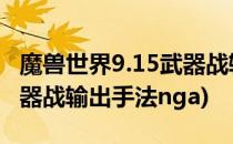 魔兽世界9.15武器战输出手法(魔兽世界9.0武器战输出手法nga)