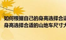 如何根据自己的身高选择合适的山地车尺寸(如何根据自己的身高选择合适的山地车尺寸大小)