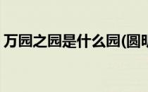 万园之园是什么园(圆明园万园之园是什么园)