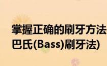 掌握正确的刷牙方法-图解巴氏 Bass刷牙法(巴氏(Bass)刷牙法)
