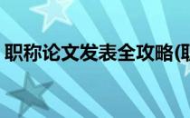 职称论文发表全攻略(职称论文发表指南攻略)