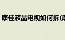 康佳液晶电视如何拆(康佳液晶电视如何拆开)