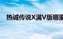 热诚传说X满V版哪里玩(热诚传说好玩吗)