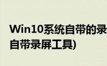 Win10系统自带的录屏工具如何使用(Win10自带录屏工具)